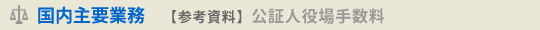 国内主要業務【参考資料】公証人役場手数料