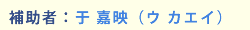 補助者:于 嘉映(ウ カエイ)